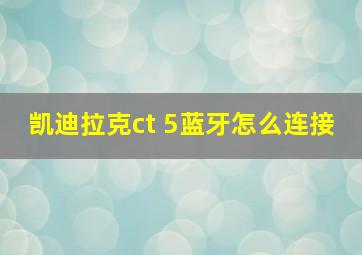 凯迪拉克ct 5蓝牙怎么连接